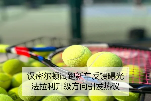 汉密尔顿试跑新车反馈曝光 法拉利升级方向引发热议