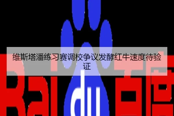 维斯塔潘练习赛调校争议发酵红牛速度待验证