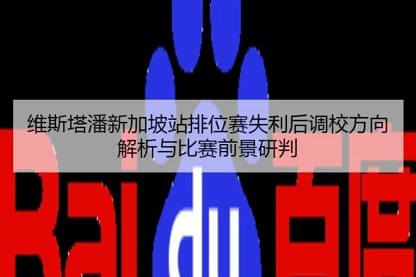 维斯塔潘新加坡站排位赛失利后调校方向解析与比赛前景研判