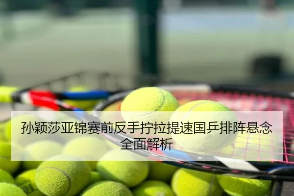 孙颖莎亚锦赛前反手拧拉提速国乒排阵悬念全面解析