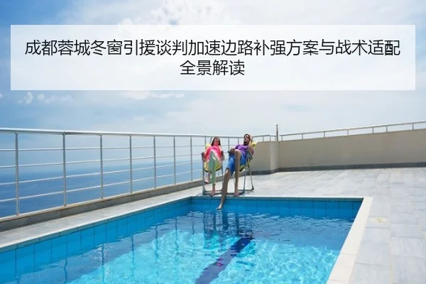 成都蓉城冬窗引援谈判加速边路补强方案与战术适配全景解读